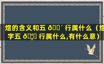 煜的含义和五 🐴 行属什么（煜字五 🦄 行属什么,有什么意）